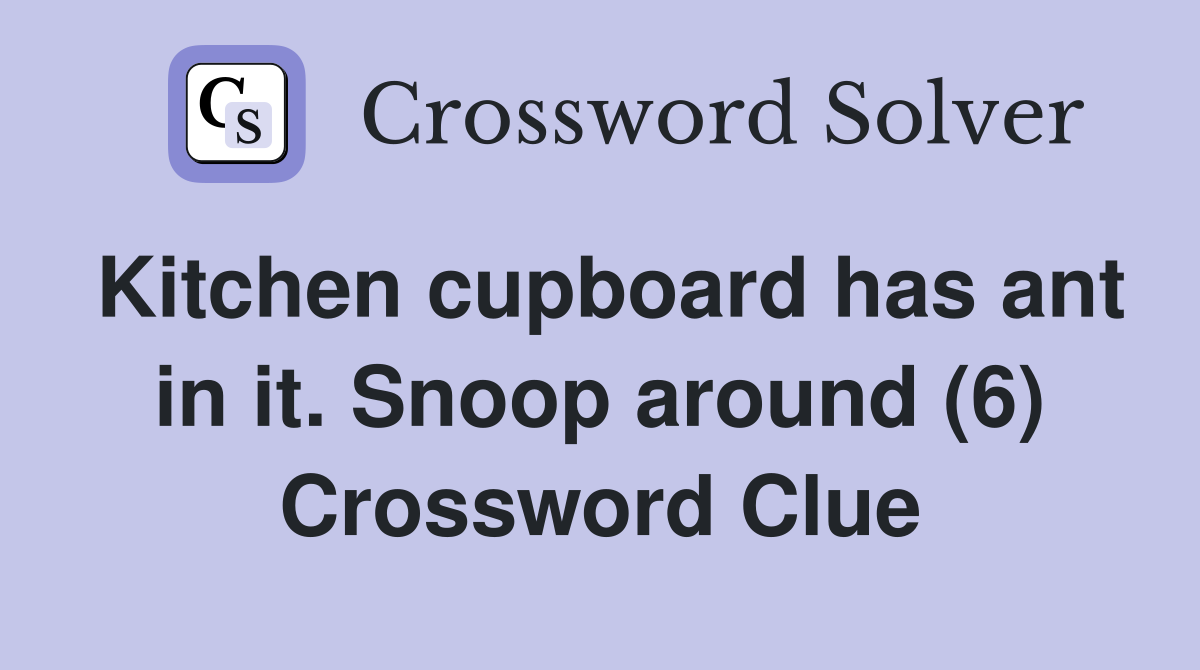Kitchen cupboard has ant in it. Snoop around (6) Crossword Clue Answers Crossword Solver